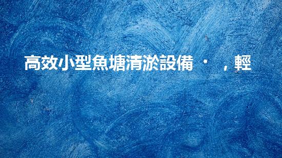 高效小型魚塘清淤設備，輕松維護水環(huán)境